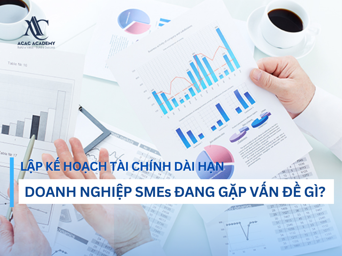 Lập kế hoạch tài chính dài hạn - doanh nghiệp SMEs đang gặp vấn đề gì?