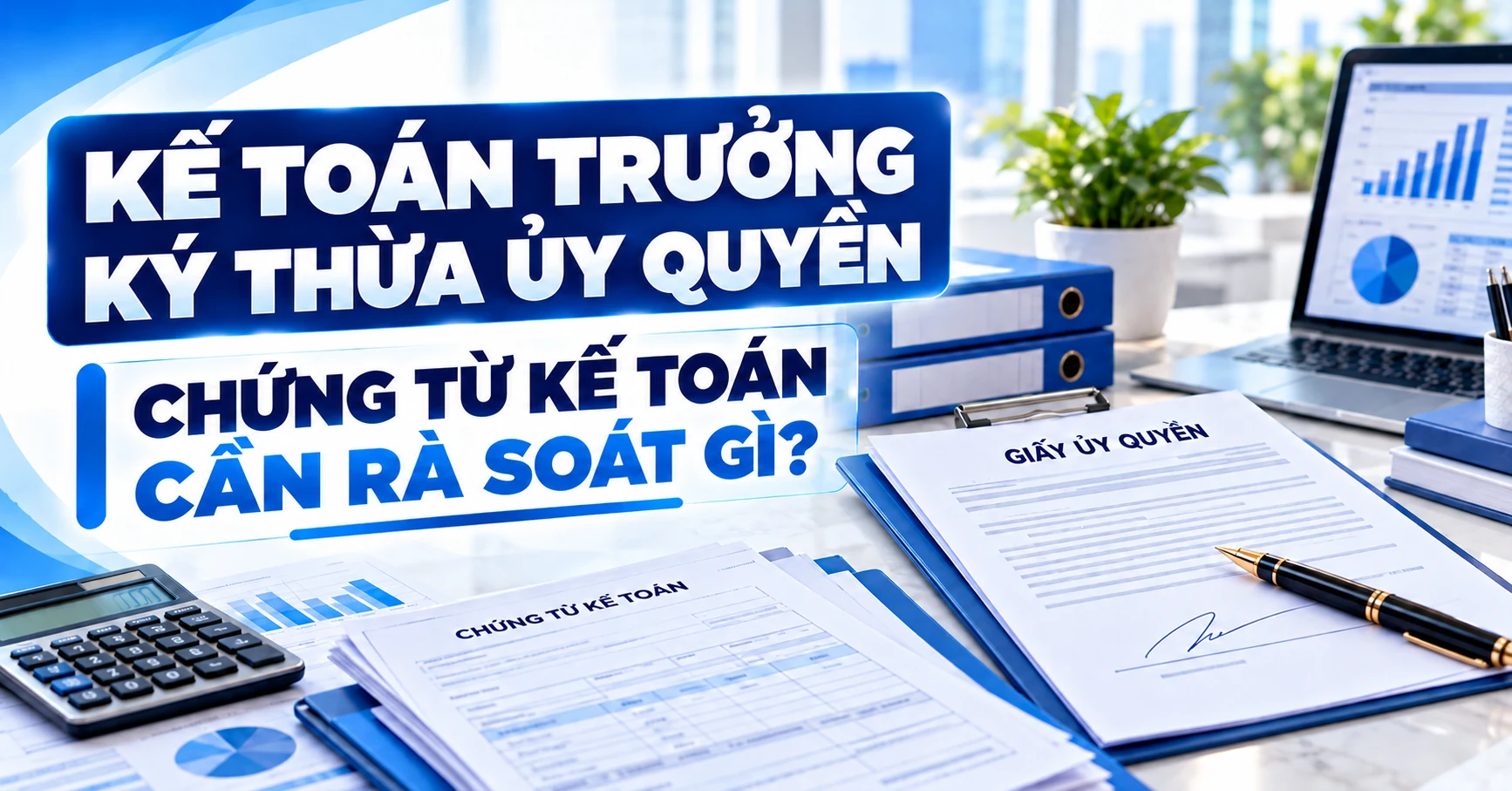 Kế toán trưởng ký thừa ủy quyền: chứng từ kế toán cần rà soát gì